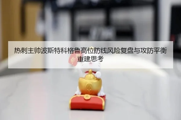 热刺主帅波斯特科格鲁高位防线风险复盘与攻防平衡重建思考